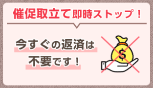 催促取立て即時ストップ！今すぐの返済は不要です！